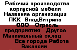 Рабочий производства корпусной мебели › Название организации ­ ПКК "ВладВитрина", ООО › Отрасль предприятия ­ Другое › Минимальный оклад ­ 30 000 - Все города Работа » Вакансии   . Башкортостан респ.,Баймакский р-н